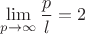 $\lim\limits_{p\to \infty} \dfrac{p}{l}=2$