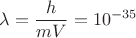 $\displaystyle \lambda=\frac{h}{mV}=10^{-35}$
