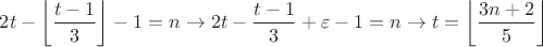 $2t - \left\lfloor {\dfrac{t-1}{3}}\right\rfloor - 1 = n \rightarrow 2t - \dfrac{t-1}{3}+ \varepsilon - 1 = n 
\rightarrow t = \left\lfloor {\dfrac{3n+2}{5}}\right\rfloor$