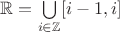 $\mathbb{R} = \bigcup\limits_{i \in \mathbb{Z}}[i -1, i]$