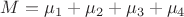 $M = \mu_1 + \mu_2 + \mu_3 + \mu_4$