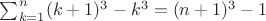 $ \sum_{k=1}^{n}(k+1)^3 - k^3 = (n+1)^3-1$