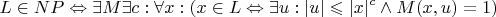 $$L\in NP \Leftrightarrow \exists M & \exists c : \forall x :(x\in L \Leftrightarrow \exists u : |u|\leqslant |x|^c  \wedge M(x,u)=1)$$