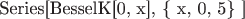${\text{Series[BesselK[0, x], \{ x, 0, 5\} ]}}$