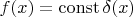 $f(x)=\operatorname{const} \delta(x)$