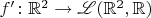$f'\colon\mathbb{R}^2\to\mathscr L(\mathbb{R}^2,\mathbb{R})$