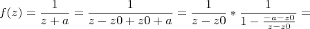 $$f(z) = \frac {1} {z+a} = \frac {1} {z-z0+z0+a} = \frac {1} {z-z0} * 
\frac {1} {1-\frac {-a-z0}{z-z0}}=$$