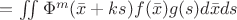 $= \iint \Phi^m(\bar{x} + ks) f(\bar{x}) g(s) d\bar{x} ds$