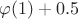 $\varphi(1)+0.5$