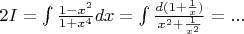 $2I = \int \frac{1 - x^2}{1 + x^4}dx = \int \frac{d(1 + \frac{1}{x})}{x^2 + \frac{1}{x^2}} = ...$