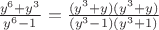 $\frac{y^6+y^3}{y^6-1}}=\frac{(y^3+y)(y^3+y)}{(y^3-1)(y^3+1)}}$