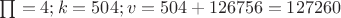 $\textstyle\prod = 4; k = 504; v = 504 + 126756 = 127260$