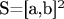 S=[a,b]^2