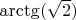 $\arctg( \sqrt{2})$