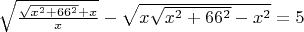 $ \sqrt {\frac{ \sqrt{x^2+66^2}+x} x}  - \sqrt {x \sqrt {x^2+66^2} -x^2 } = 5 $
