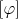 $[\varphi]$