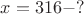 $x=316-?$