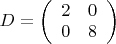 $D=\left(\begin{array}{cc}2&0\\0&8\end{array}\right)$