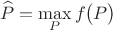 $$\widehat{P}=\max\limit_{P}f\bigl(P\bigr)$$