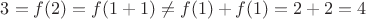 $3=f(2)=f(1+1)\ne f(1)+f(1)=2+2=4$