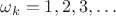 $\omega_k= 1, 2, 3, \dots$