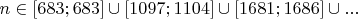 $n\in [683;683]\cup [1097;1104]\cup[1681;1686]\cup...$