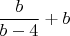 $$ \frac {b} {b -4} + b$$