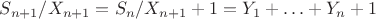 $S_{n+1}/X_{n+1}=S_{n}/X_{n+1}+1=Y_1+\ldots+Y_n+1$