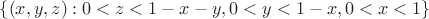 $  \{ (x,y,z): 0<z<1-x-y, 0<y<1-x, 0<x<1 \} $