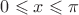 $ 0 \leqslant x \leqslant \pi $