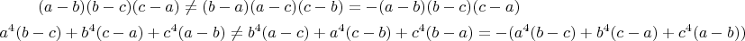 \begin{gather*}
(a - b)(b - c)(c - a) \ne (b - a)(a - c)(c - b) = -(a - b)(b - c)(c - a) \\
a^4(b - c) + b^4(c - a) + c^4(a - b) \ne b^4(a - c) + a^4(c - b) + c^4(b - a) = -(a^4(b - c) + b^4(c - a) + c^4(a - b))
\end{gather*}