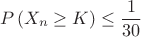 $$P \left( X_n \geq K  \right) \leq \dfrac{1}{30}$$