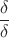 $\dfrac{\delta}{\delta}$
