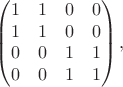 $$
\begin{pmatrix}
1 & 1 & 0 & 0 \\
1& 1 & 0 & 0 \\
0 & 0 & 1 & 1 \\
0 & 0 & 1 & 1 \\
\end{pmatrix},
$
