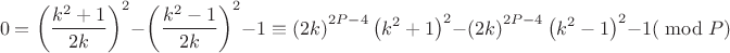 $$\[
0 = \left( {\frac{{k^2  + 1}}{{2k}}} \right)^2  - \left( {\frac{{k^2  - 1}}{{2k}}} \right)^2  - 1 \equiv \left( {2k} \right)^{2P - 4} \left( {k^2  + 1} \right)^2  - \left( {2k} \right)^{2P - 4} \left( {k^2  - 1} \right)^2  - 1(\bmod P)
\]$$