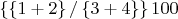 $\left\lbrace\left\lbrace1+2\right\rbrace/\left\lbrace3+4\right\rbrace\right\rbrace100$