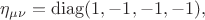 $\eta_{\mu\nu}=\operatorname{diag}(1,-1,-1,-1),$