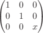 $$\begin{pmatrix}
1&0  &0 \\
 0&1  &0 \\
 0&0 & x
\end{pmatrix}$$