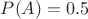 $P(A)=0.5$ $P(A)=0.5$