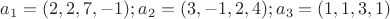 $a_1=(2,2,7,-1); a_2=(3,-1,2,4); a_3=(1,1,3,1)$