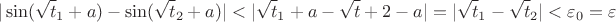 $$ |\sin(\sqrt t_1 +a)-\sin(\sqrt t_2 +a)|<|\sqrt t_1 + a - \sqrt t+2 -a |=|\sqrt t_1 - \sqrt t_2|<\varepsilon_0=\varepsilon $$