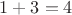 $1+3 = 4$