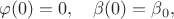 $\varphi(0)=0,\quad \beta(0)=\beta_0,$