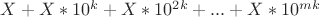 $X+X*10^k+X*10^{2k}+...+X*10^{mk}$