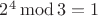 $2^4 \operatorname{mod} 3=1$