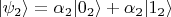 $|\psi_2\rangle = \alpha_2 |0_2\rangle + \alpha_2 |1_2\rangle$