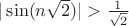 $|\sin (n\sqrt 2)|>\frac 1{\sqrt 2}$ $|\sin (n\sqrt 2)|>\frac 1{\sqrt 2}$