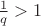 $\frac{1}{q} > 1$