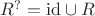 $R^? = \mathrm{id} \cup R$