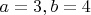 $a=3, b=4$